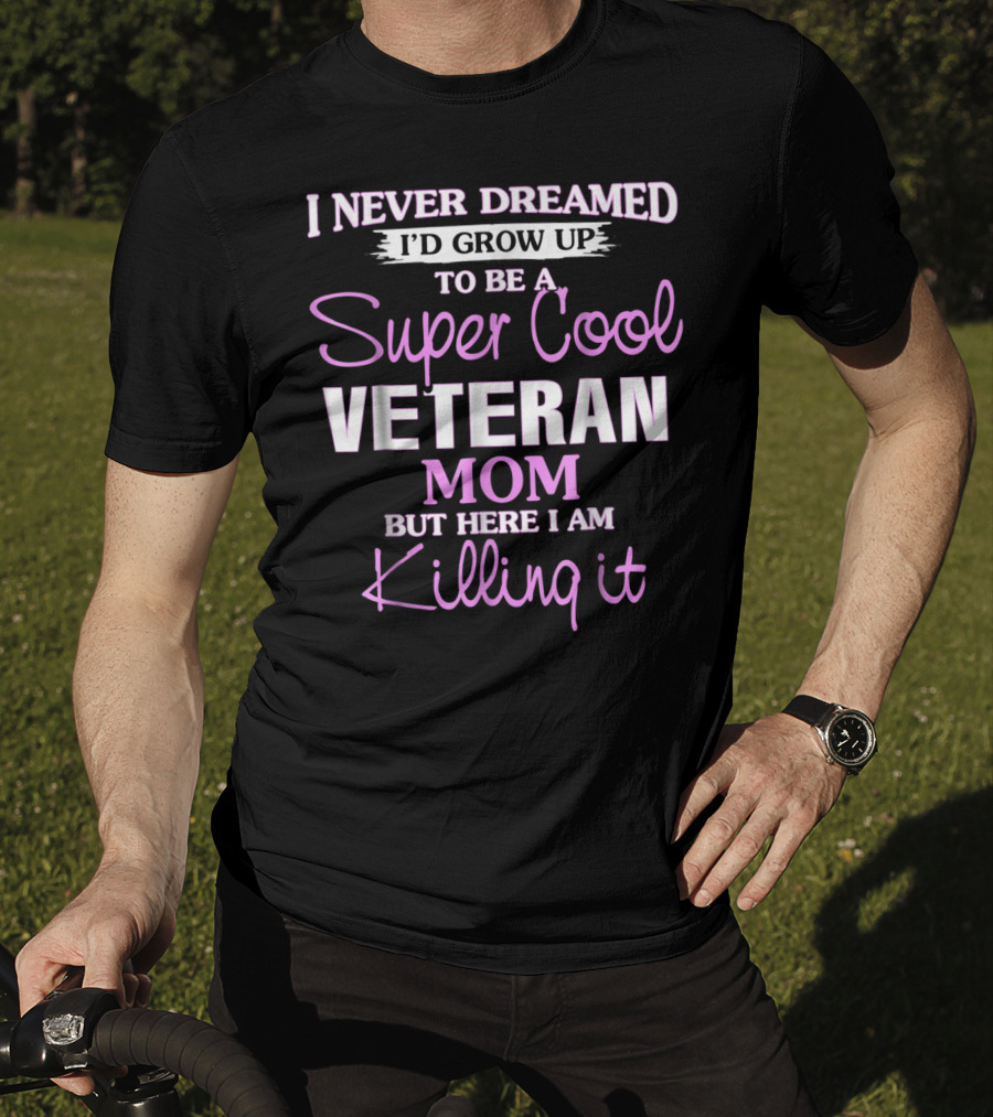 I Never Dreamed I'd Grow Up To Be A Super Cool Veteran Mom But Here I Am Killing It T-Shirt