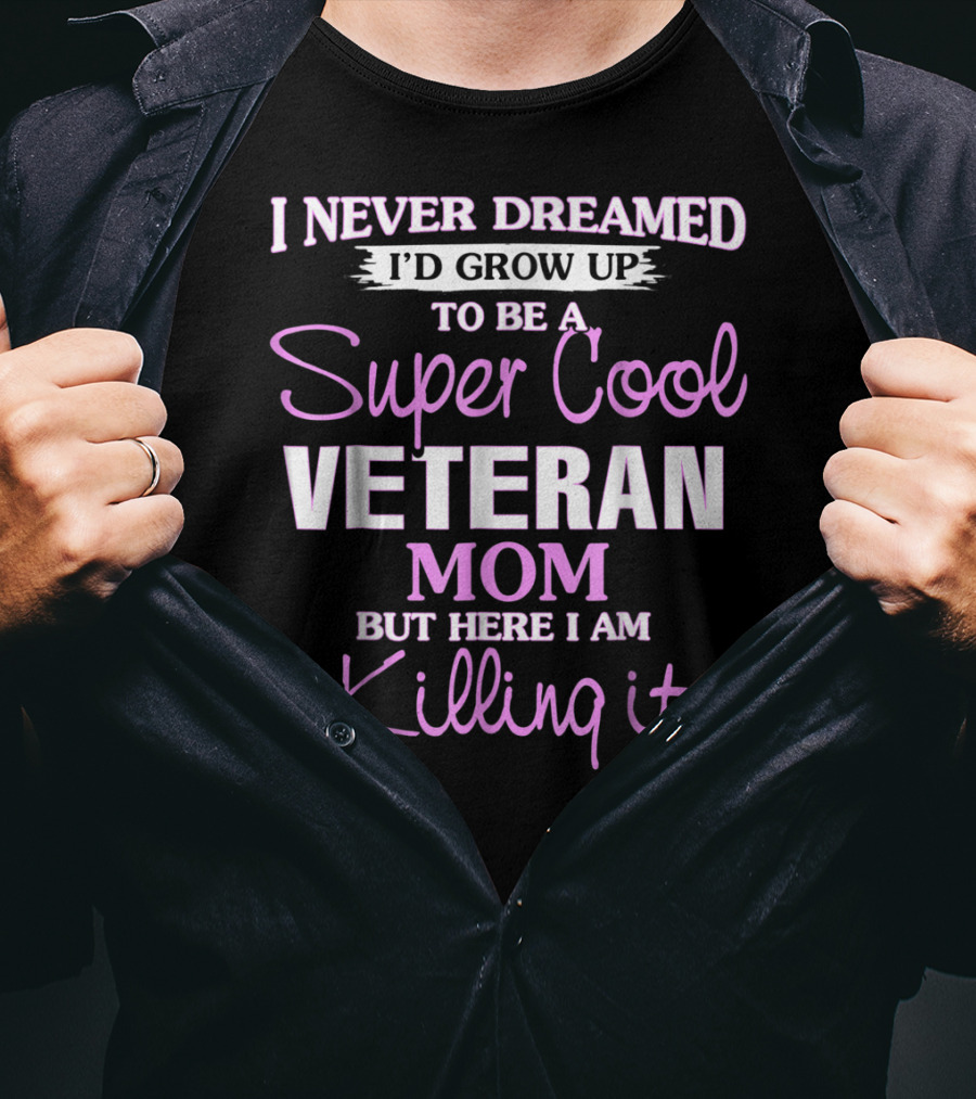 I Never Dreamed I'd Grow Up To Be A Super Cool Veteran Mom But Here I Am Killing It T-Shirt