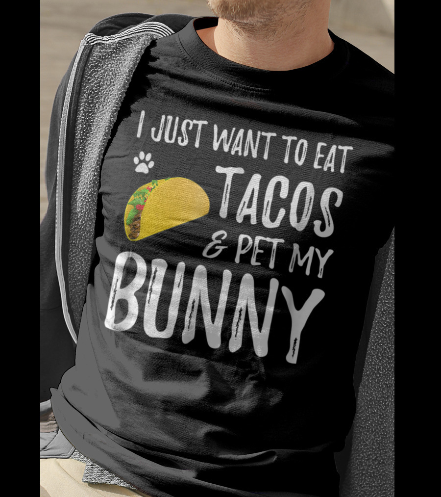 I Just Want To Eat Tacos And Pet My Bunny For Taco Lover Bunny Mom Or Dad T-Shirt