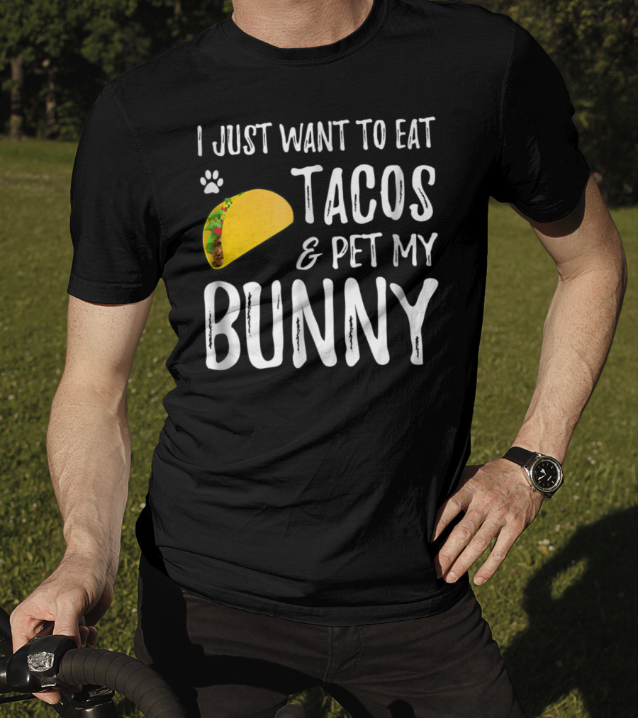 I Just Want To Eat Tacos And Pet My Bunny For Taco Lover Bunny Mom Or Dad T-Shirt