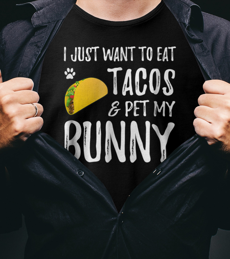 I Just Want To Eat Tacos And Pet My Bunny For Taco Lover Bunny Mom Or Dad T-Shirt