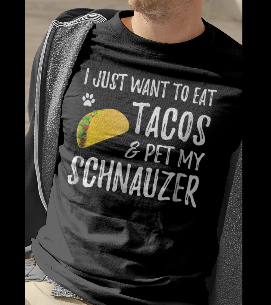 I Just Want To Eat Tacos And Pet My Schnauzer T-Shirt