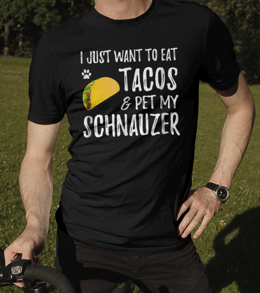 I Just Want To Eat Tacos And Pet My Schnauzer T-Shirt