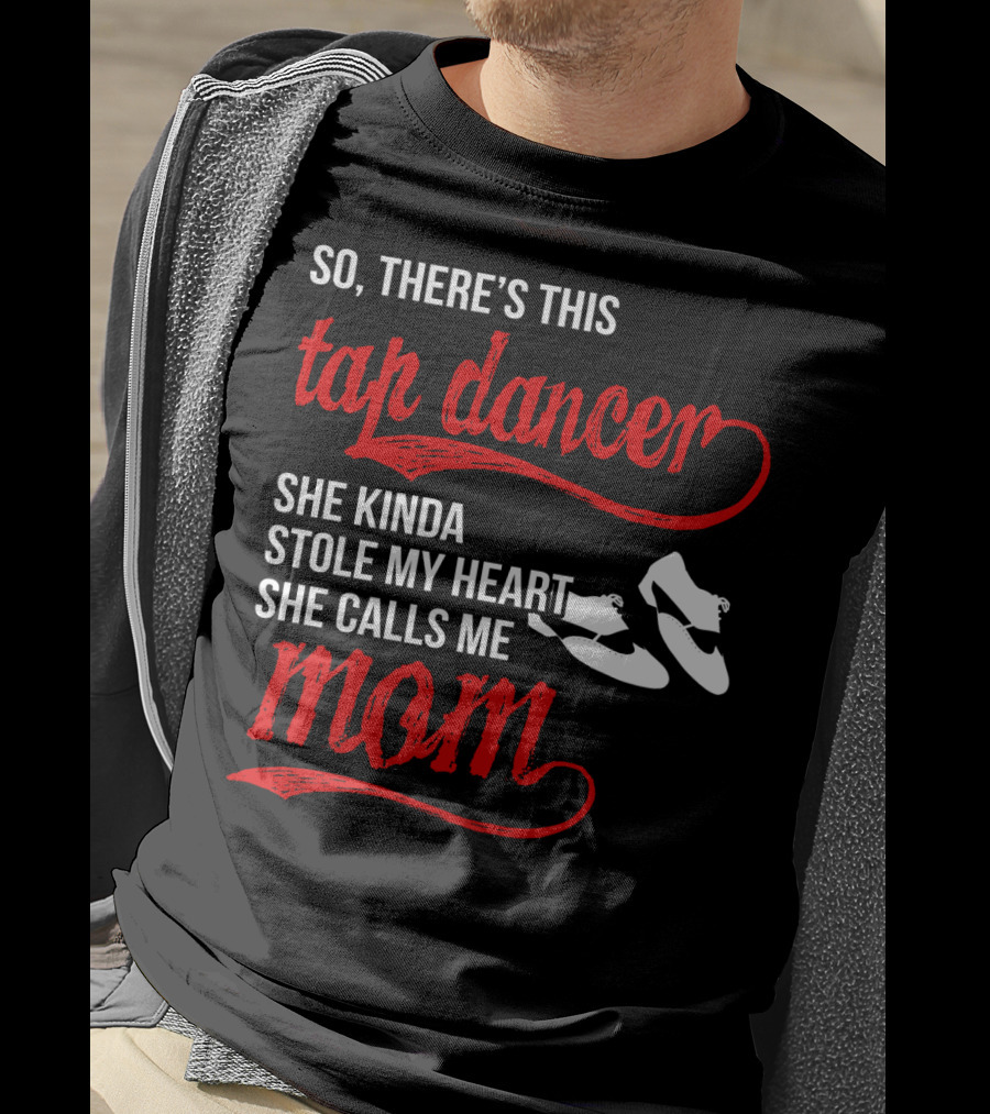 So There's This Tap Dancer She Kinda Stole My Heart She Calls Me Mom T-Shirt