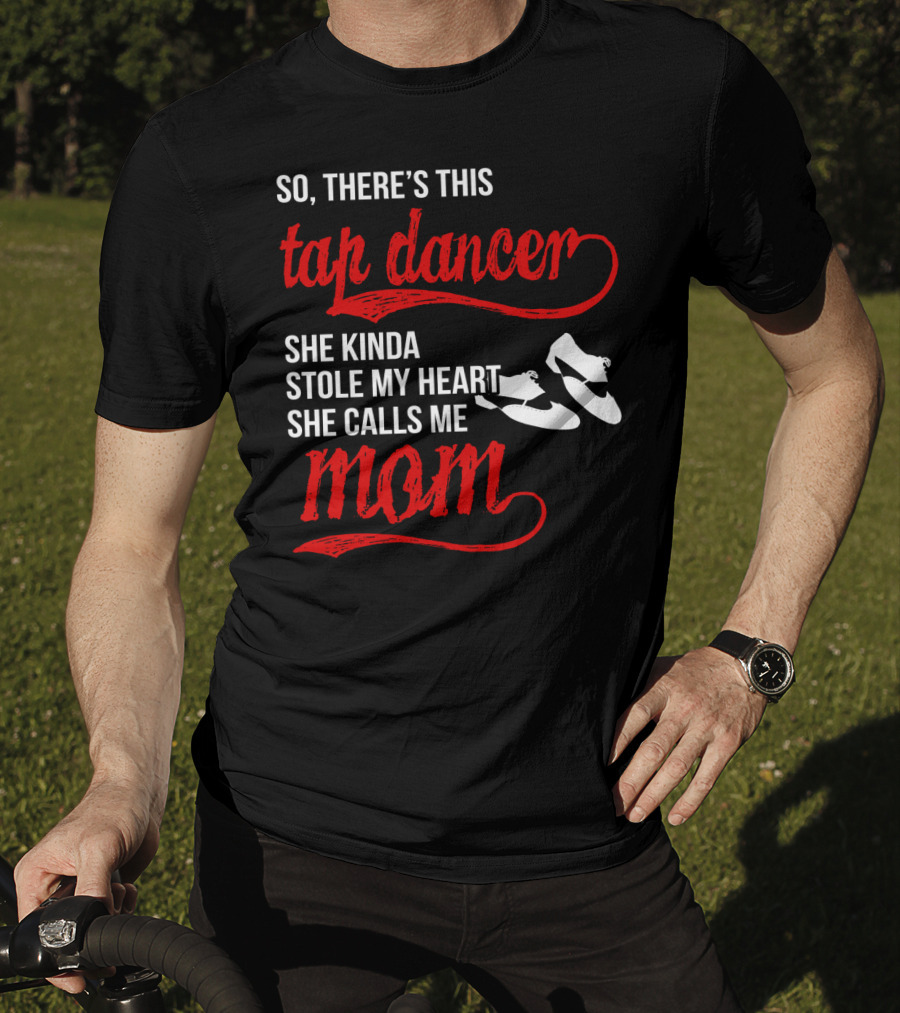 So There's This Tap Dancer She Kinda Stole My Heart She Calls Me Mom T-Shirt