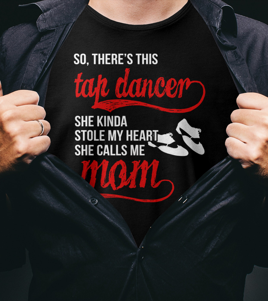 So There's This Tap Dancer She Kinda Stole My Heart She Calls Me Mom T-Shirt