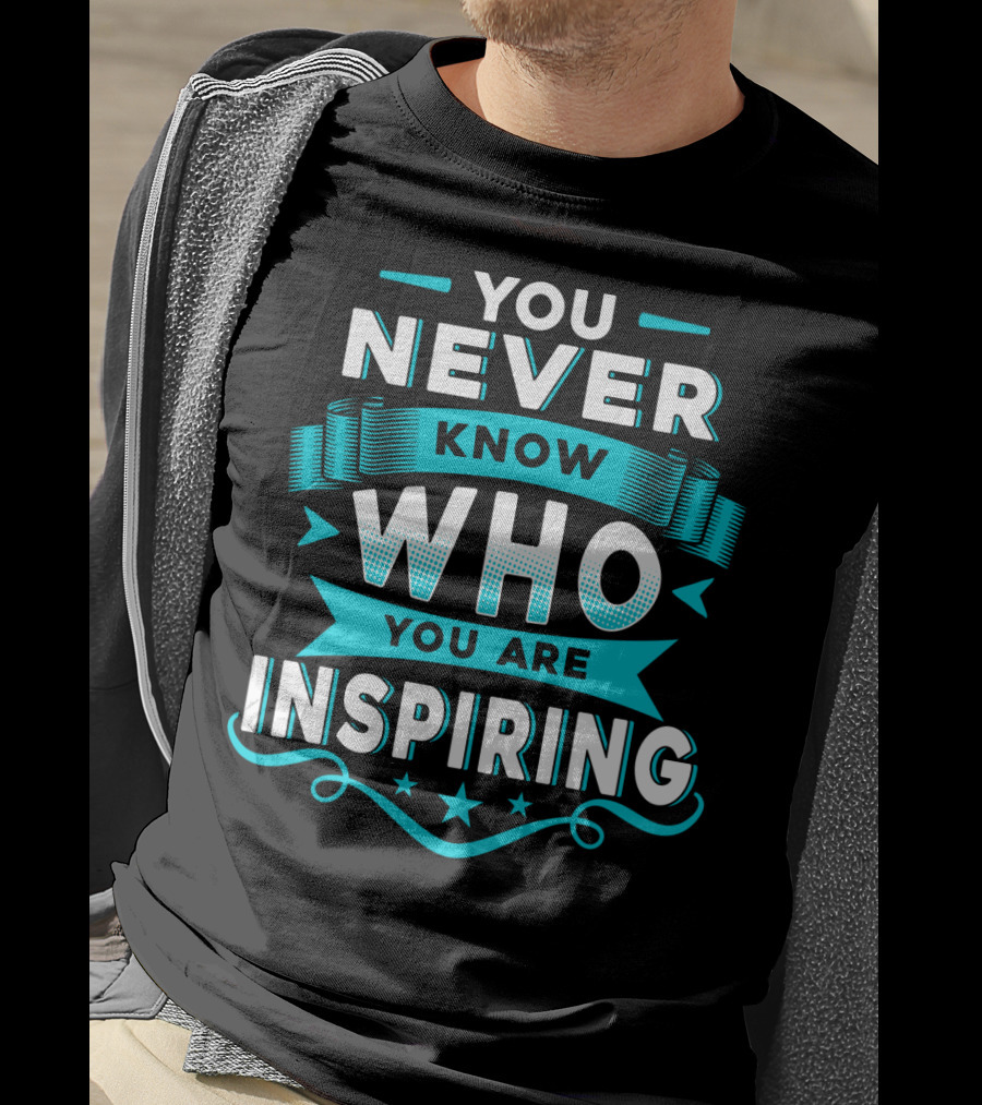 You Never Know Who You Are Inspiring T-Shirt