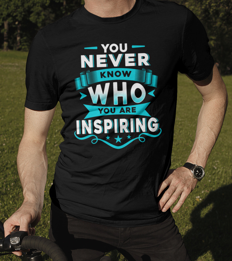You Never Know Who You Are Inspiring T-Shirt