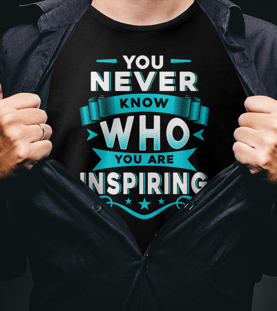 You Never Know Who You Are Inspiring T-Shirt