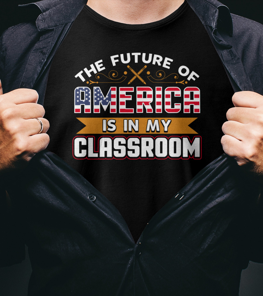 The Future Of America Is In My Classroom T-Shirt