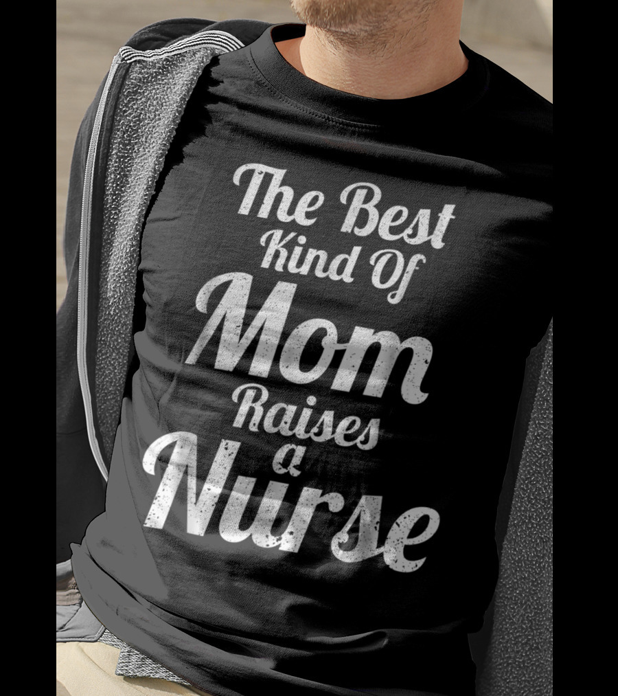 Proud Mom Raises The Best Kind Of Nurse T-Shirt
