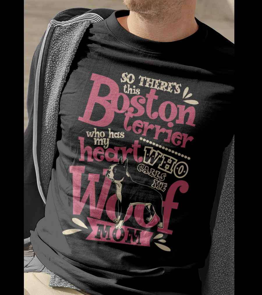 So There's This Boston Terrier Who Has My Heart Who Calls Me Woof Mom T-Shirt