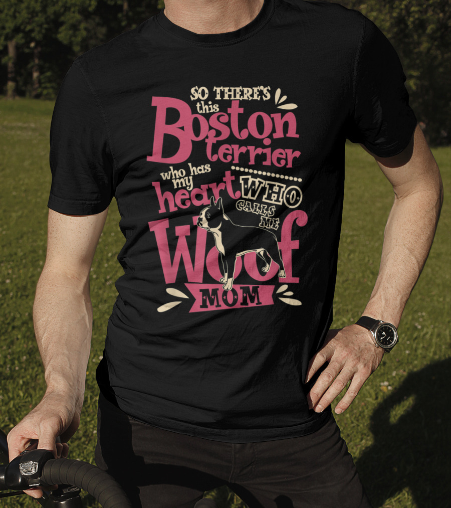So There's This Boston Terrier Who Has My Heart Who Calls Me Woof Mom T-Shirt