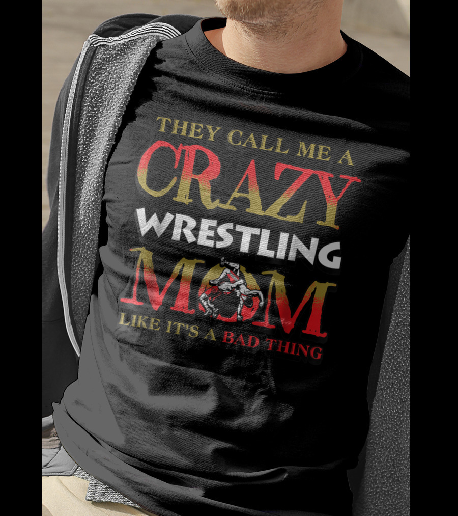 They Call Me A Crazy Wrestling Mom Like It's A Bad Thing T-Shirt