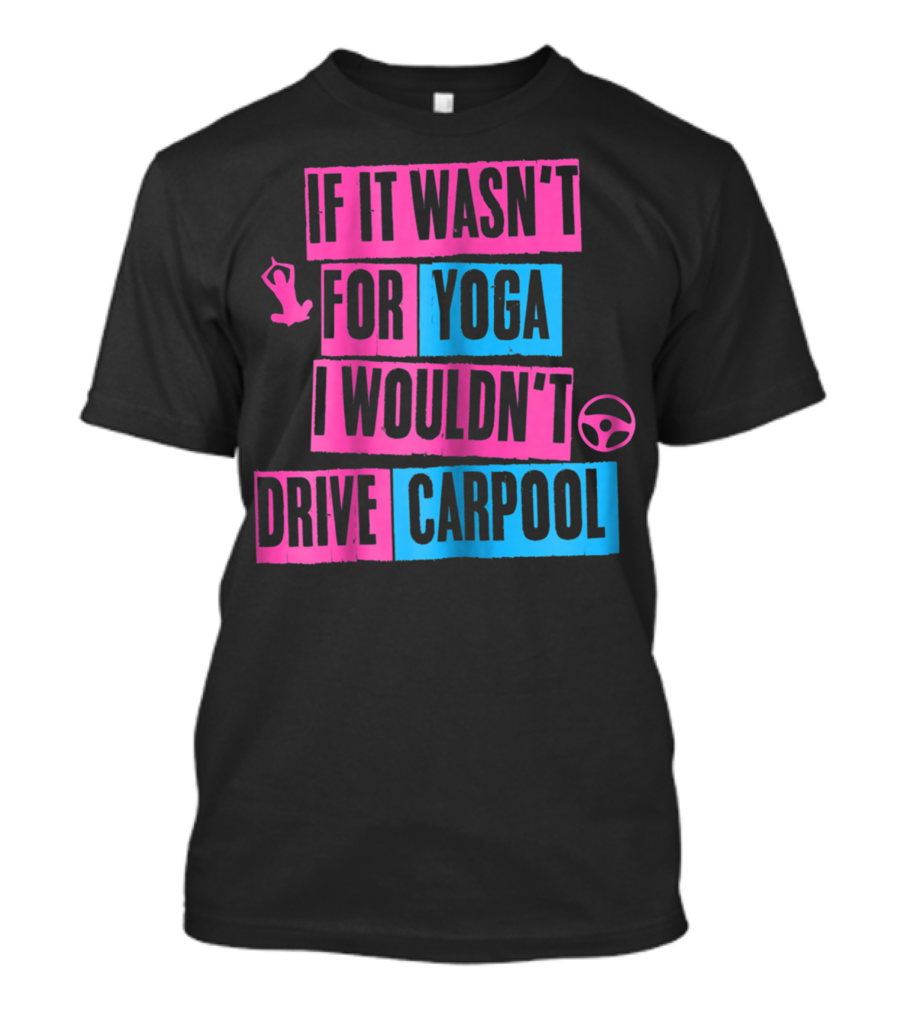 If It Wasn't For Yoga I Wouldn't Drive Carpool T-Shirt