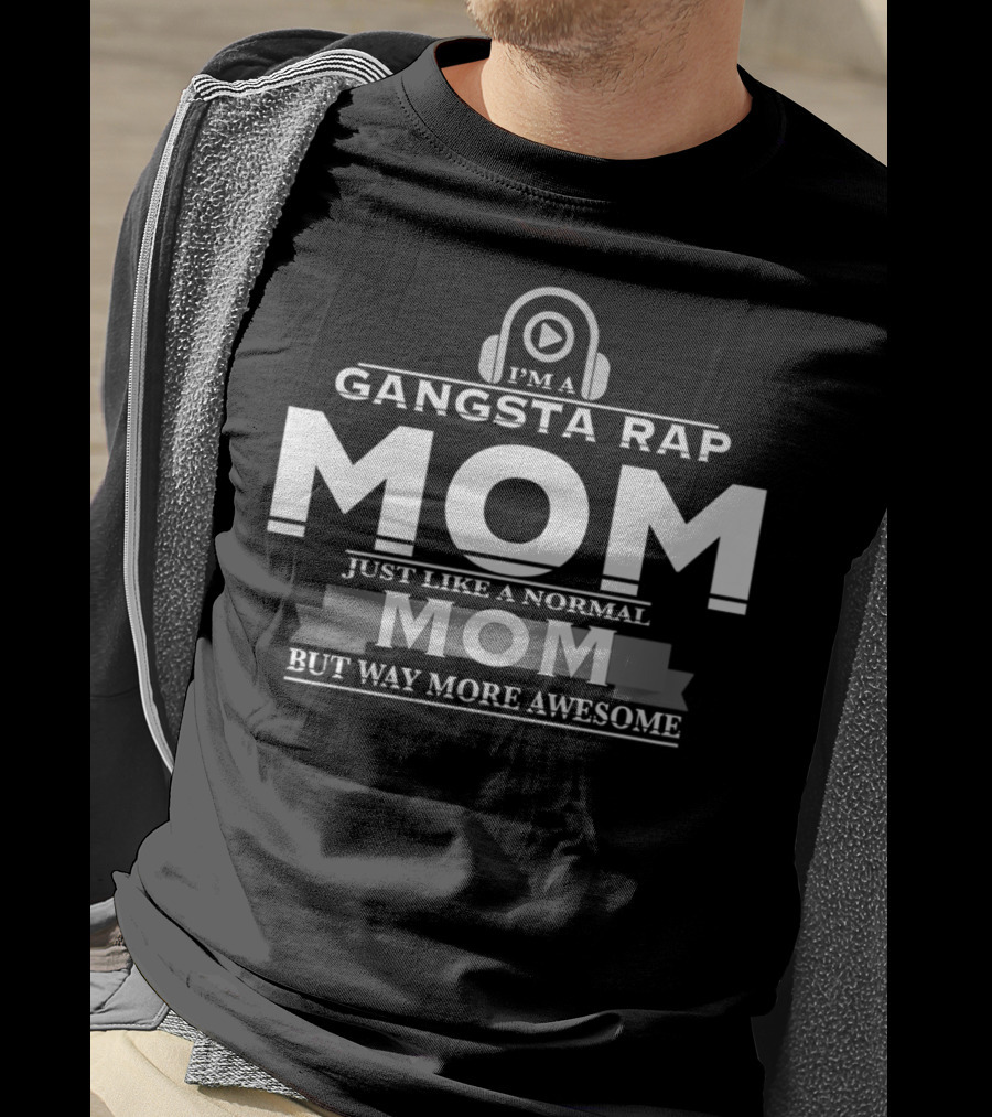 I'm A Gangsta Rap Mom Just Like A Normal Mom But Way More Awesome T-Shirt
