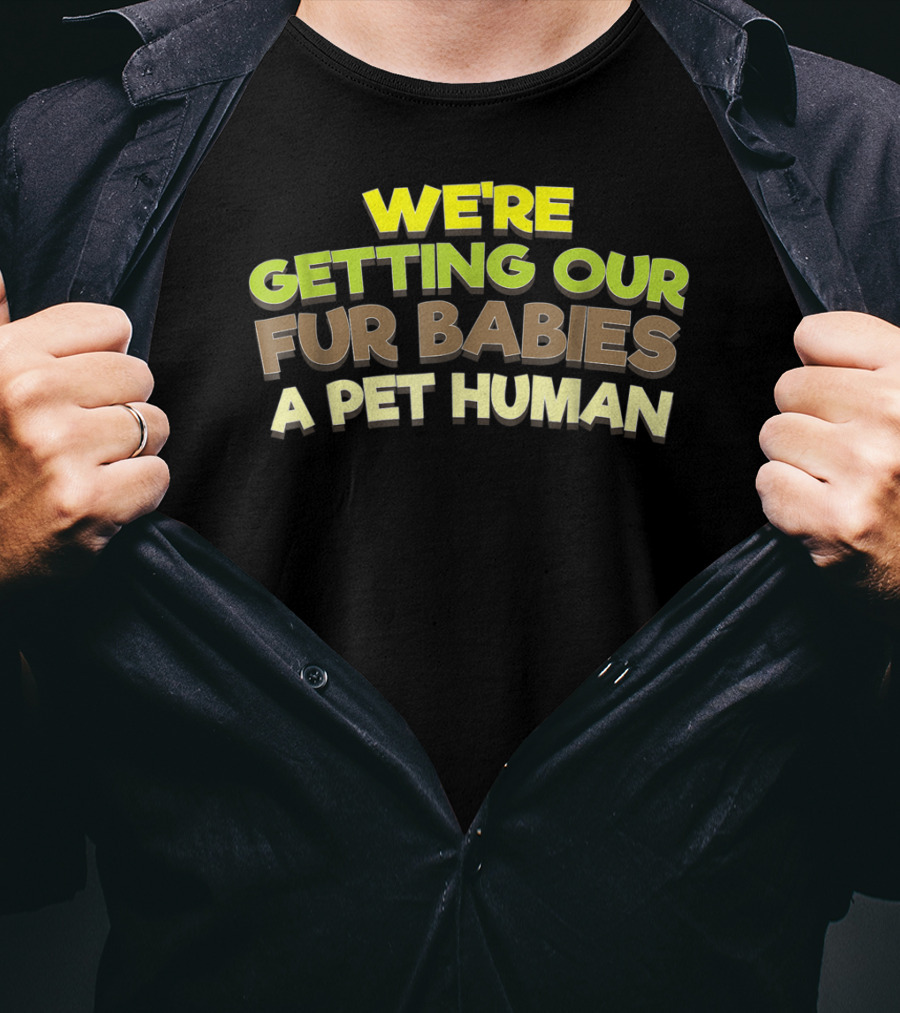 We're Getting Our Fur Babies A Pet Human T-Shirt