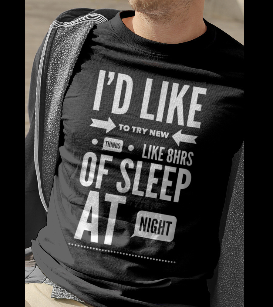 I'd Like To Try New Things Like 8hrs Of Sleep At Night T-Shirt