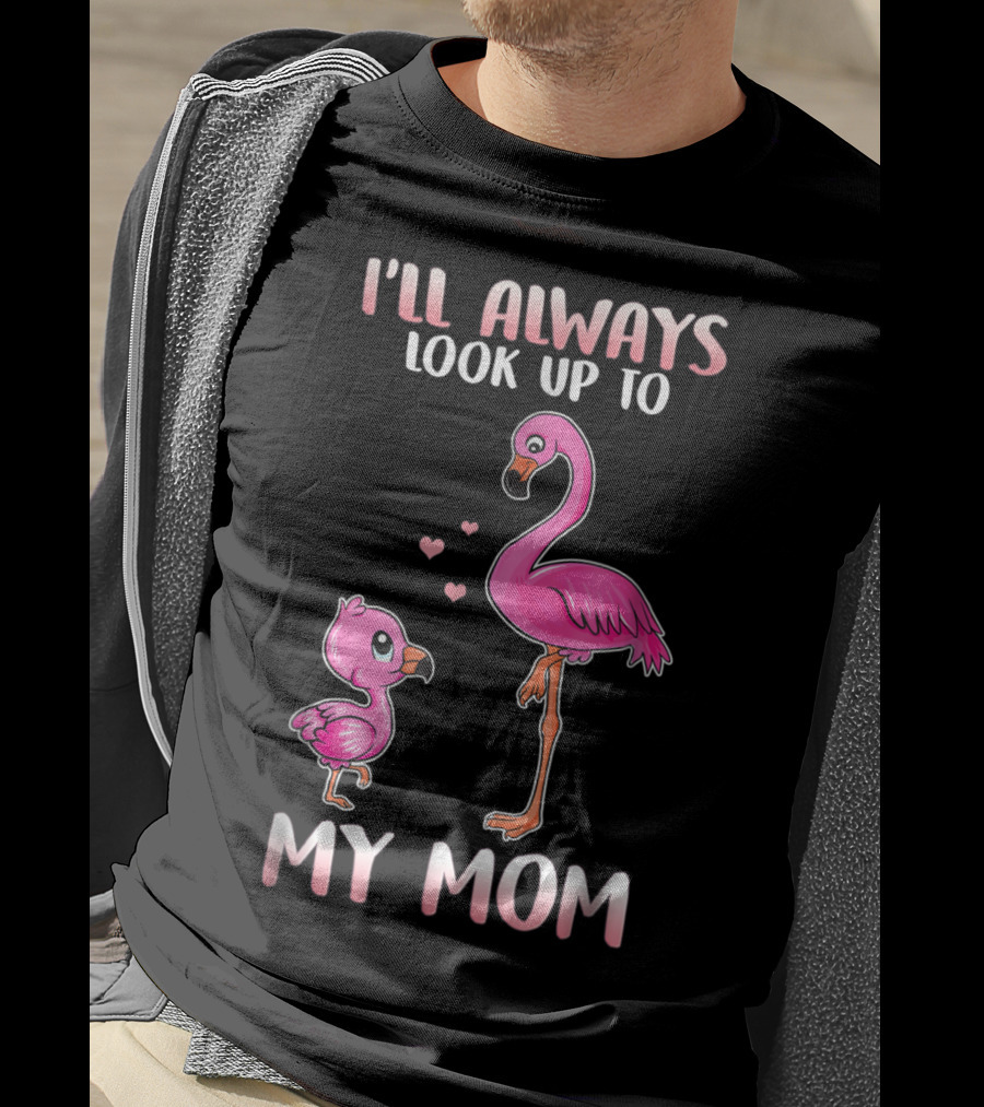 I'll Always Look Up To My Mom Flamingo T-Shirt