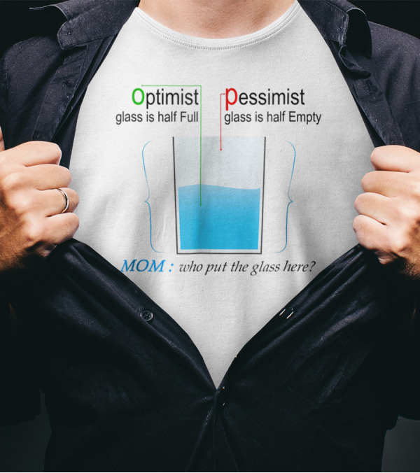 Optimist Pessimist Mom Who Put The Glass Here? T-Shirt