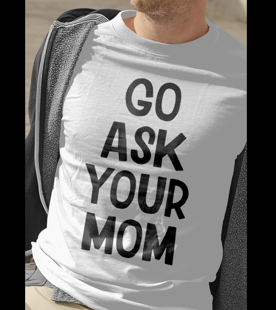 Go Ask Your Mom Funny Dad T-Shirt