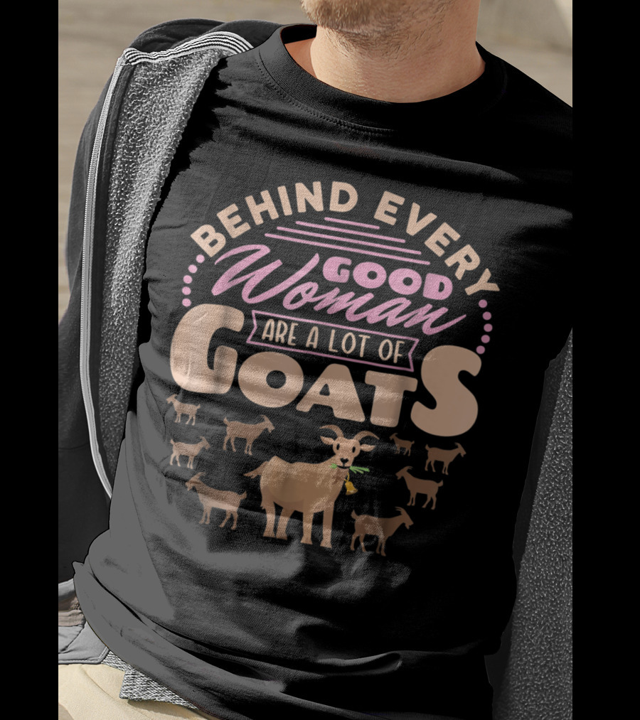 Behind Every Good Woman Are A Lot Of Goats - Goat Mom T-Shirt