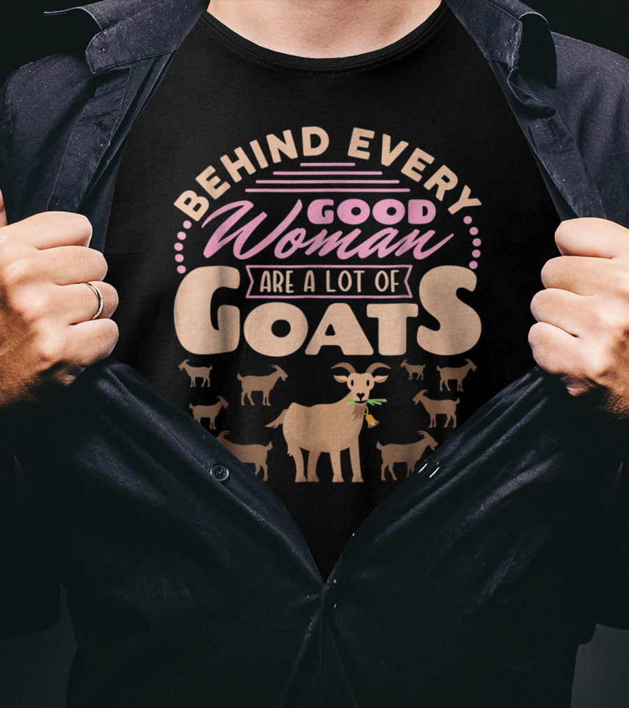 Behind Every Good Woman Are A Lot Of Goats - Goat Mom T-Shirt