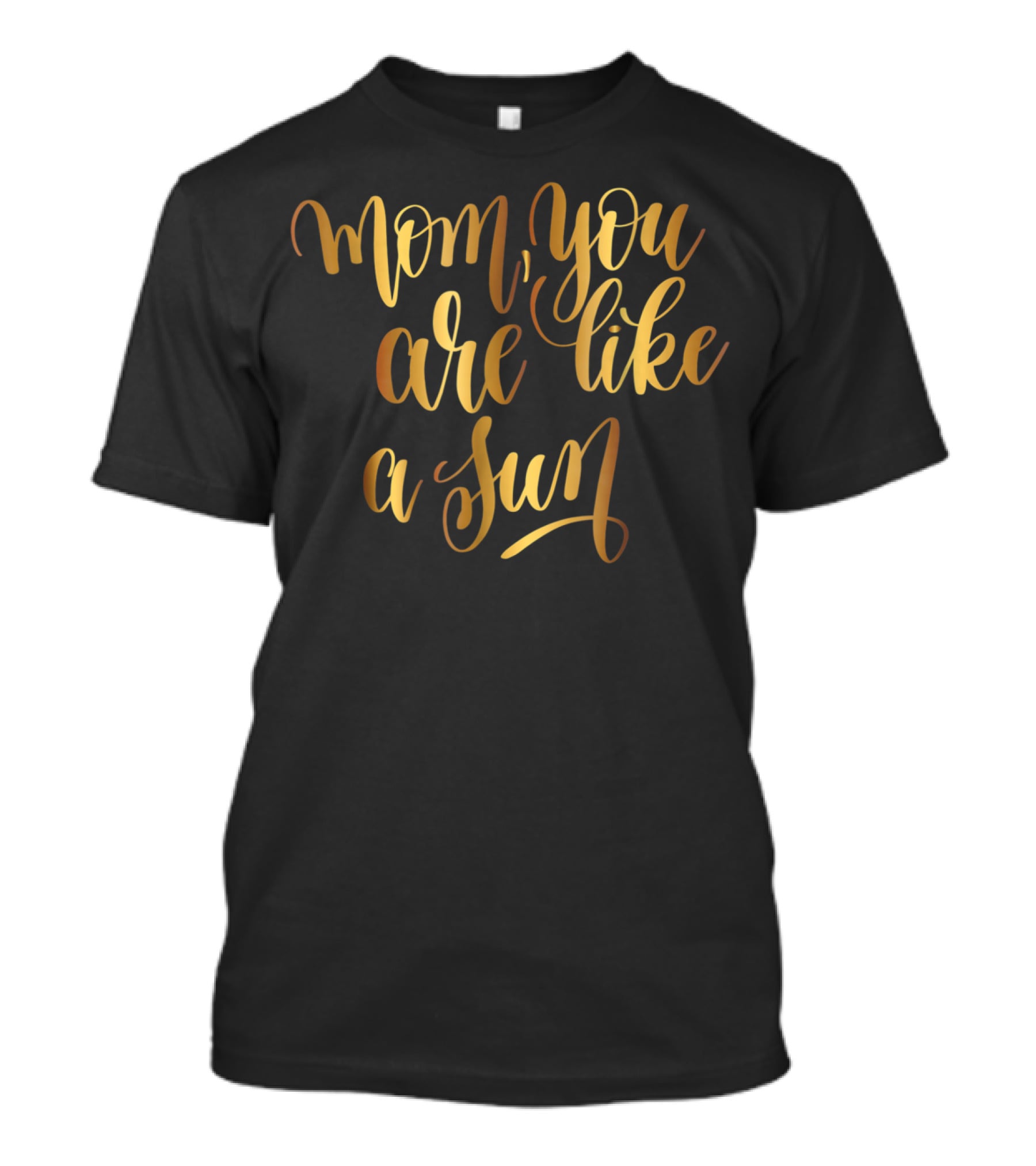 Gold Mom You Are Like A Sun Typography Boss Goal Inspire43 T-Shirt