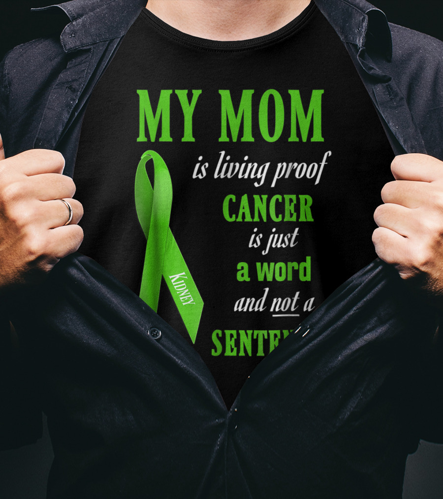 My Mom Is Living Proof Cancer Is Just A Word And Not A Sentence Green Ribbon Kidney T-Shirt
