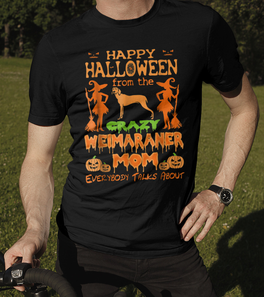 Happy Halloween From The Crazy Weimaraner Mom Everybody Talks About T-Shirt