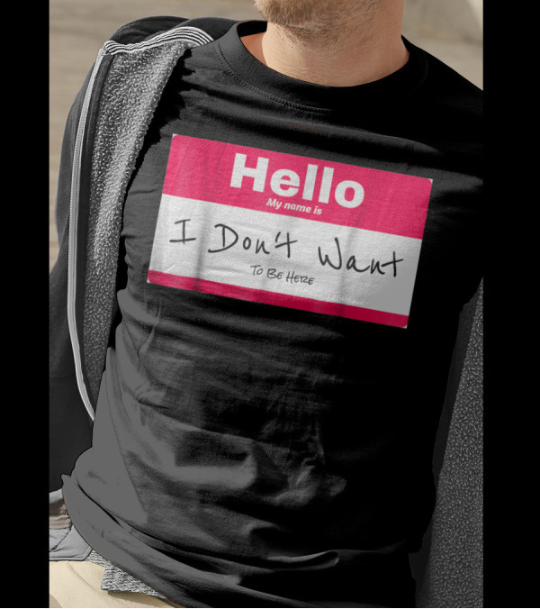 Hello My Name Is I Don't Want To Be Here Sarcastic Men Women60 T-Shirt