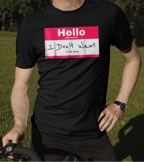 Hello My Name Is I Don't Want To Be Here Sarcastic Men Women60 T-Shirt