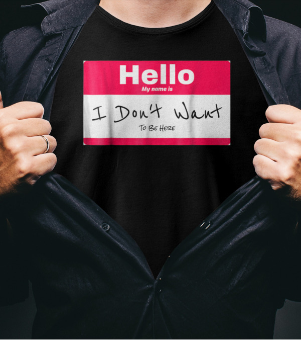Hello My Name Is I Don't Want To Be Here Sarcastic Men Women60 T-Shirt