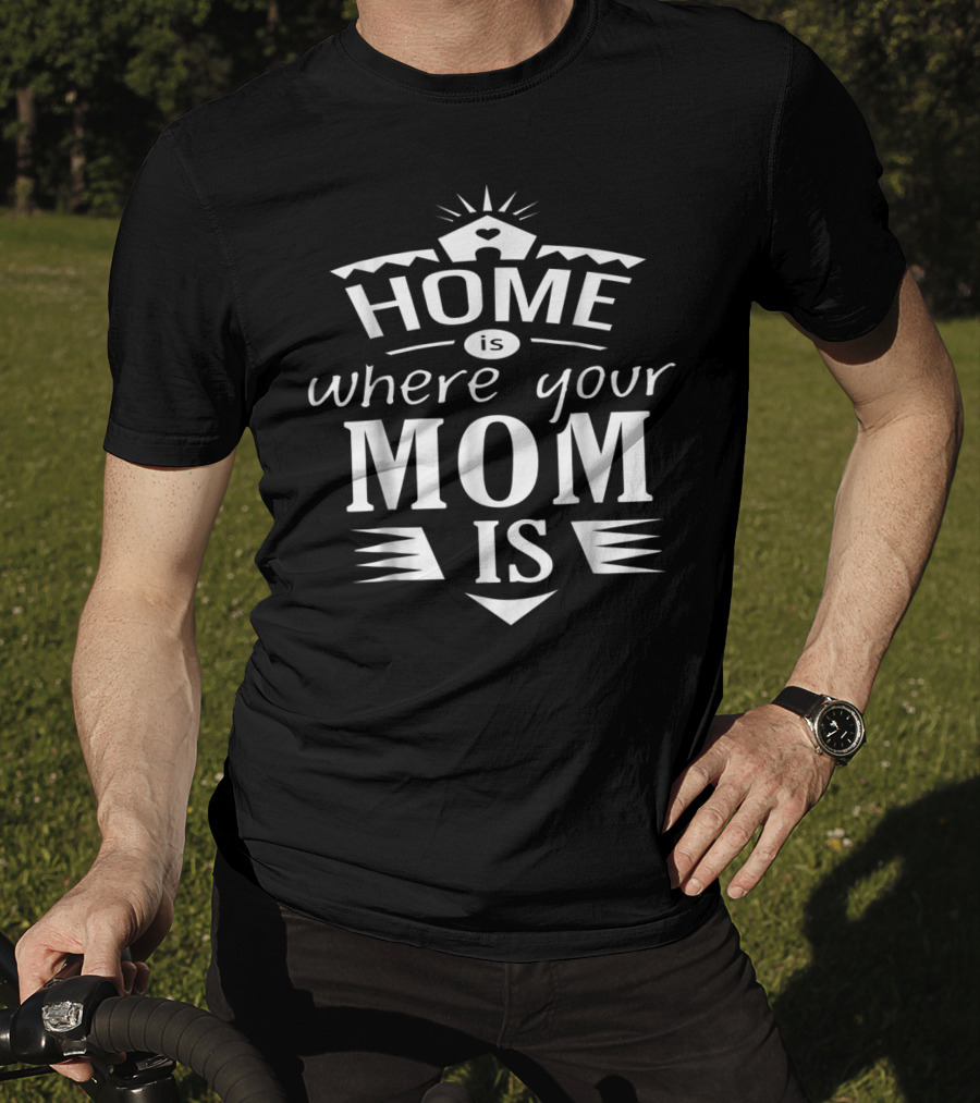 Home Is Where Your Mom Is T-Shirt