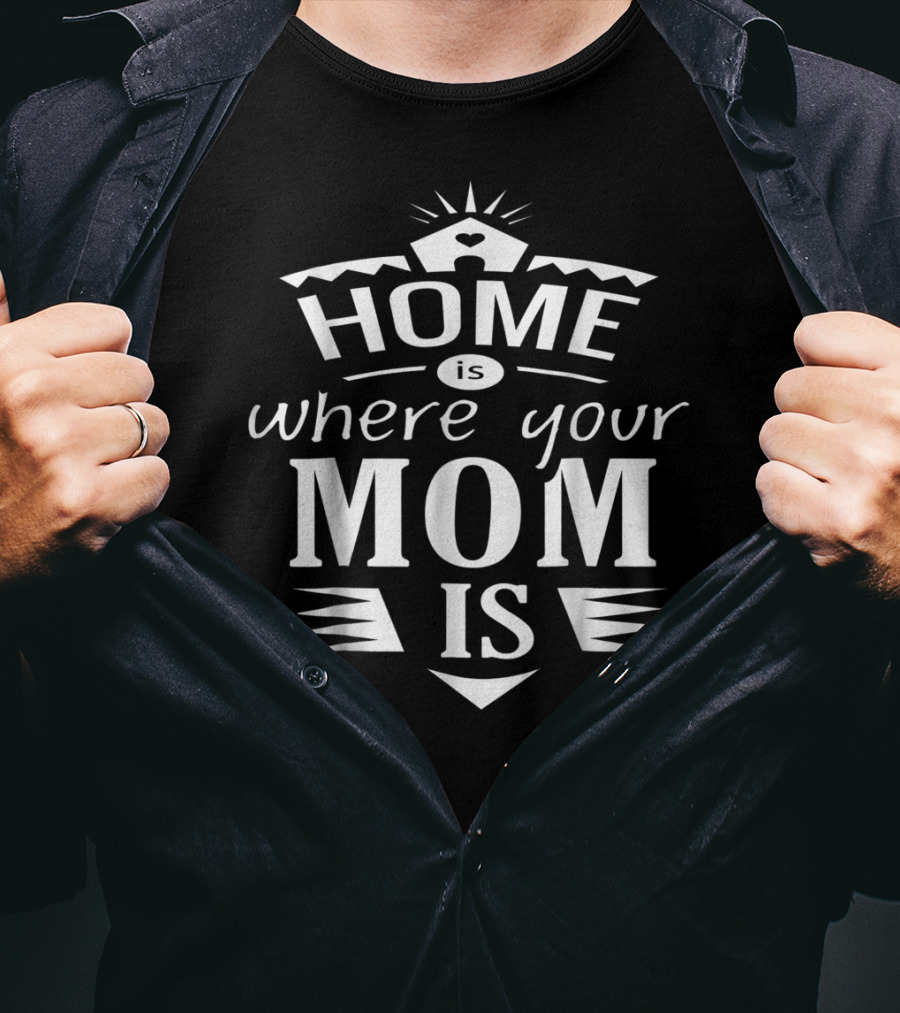 Home Is Where Your Mom Is T-Shirt