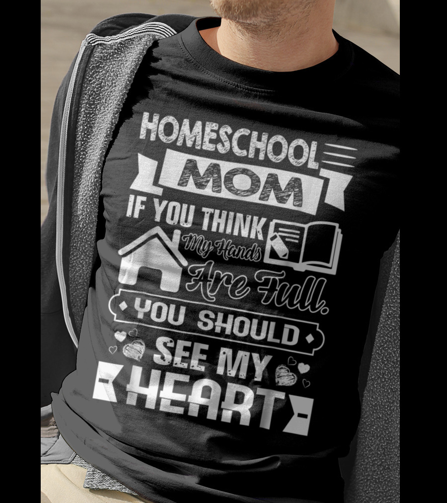 Homeschool Mom If You Think My Hands Are Full You Should See My Heart T-Shirt