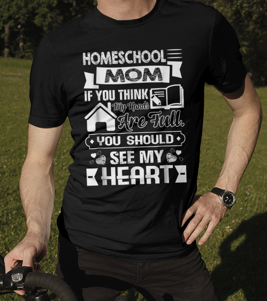 Homeschool Mom If You Think My Hands Are Full You Should See My Heart T-Shirt