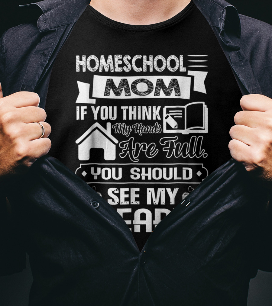 Homeschool Mom If You Think My Hands Are Full You Should See My Heart T-Shirt
