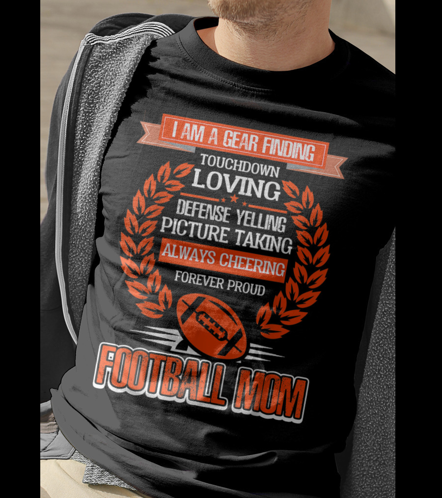 I Am A Gear Finding Touchdown Loving Defense Yelling Picture Taking Always Cheering Forever Proud Football Mom T-Shirt