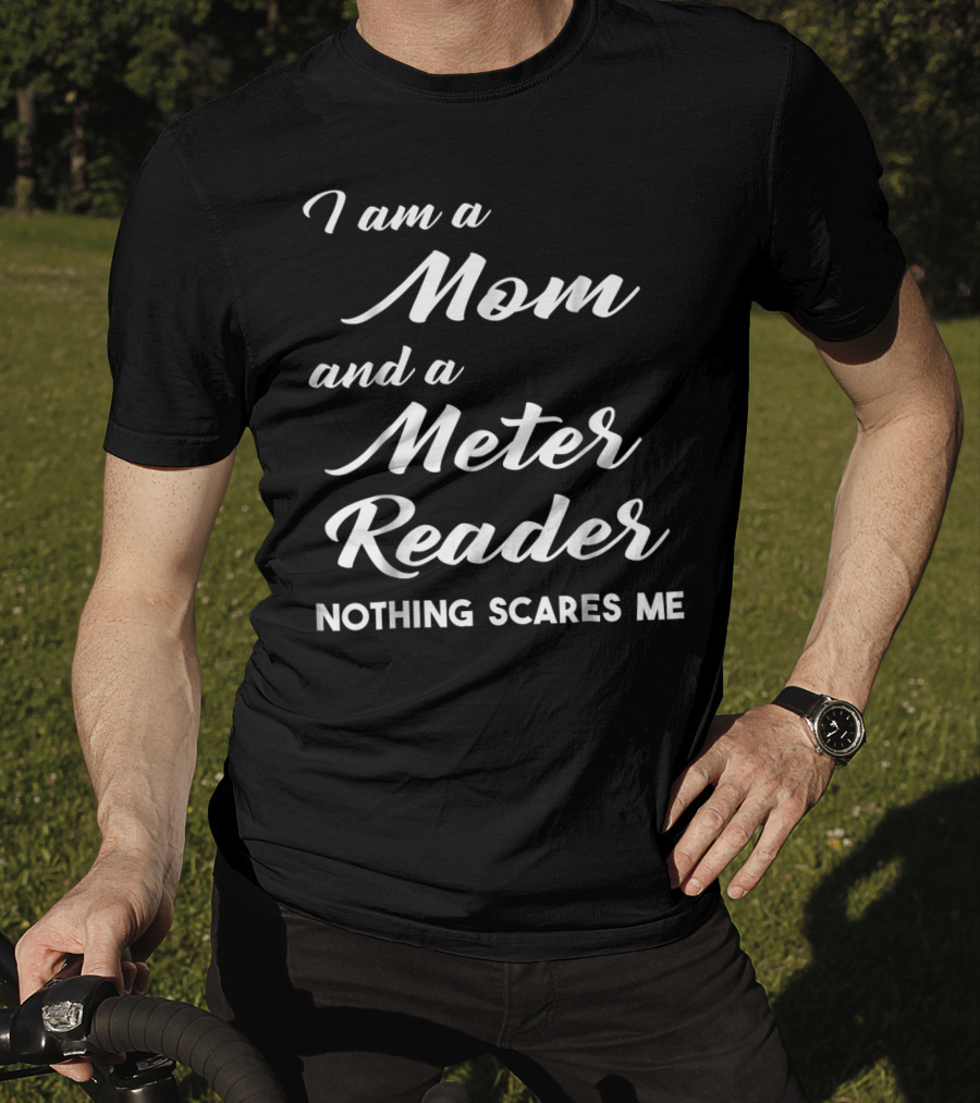 I Am A Mom And A Meter Reader Nothing Scares Me T-Shirt