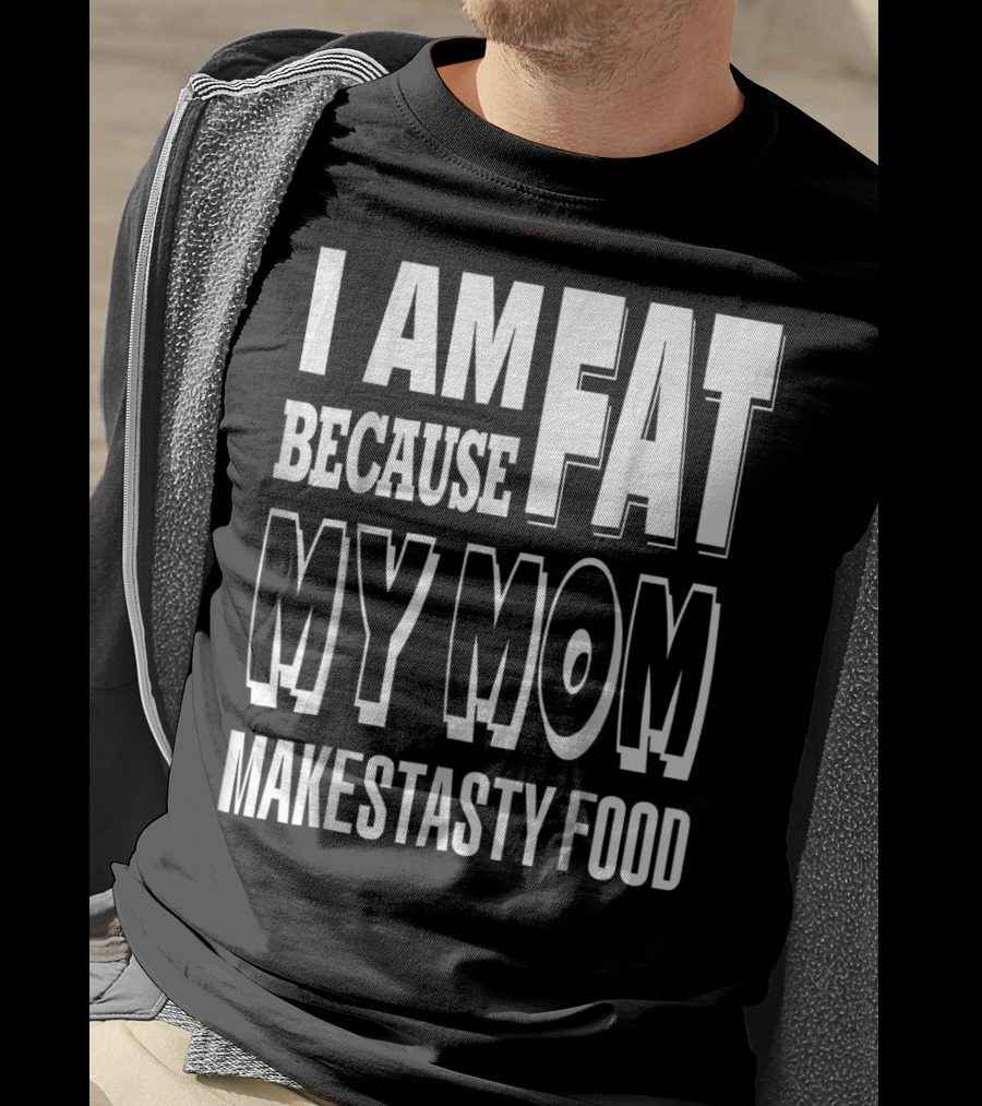 I Am Fat Because My Mom Makes Tasty Food T-Shirt