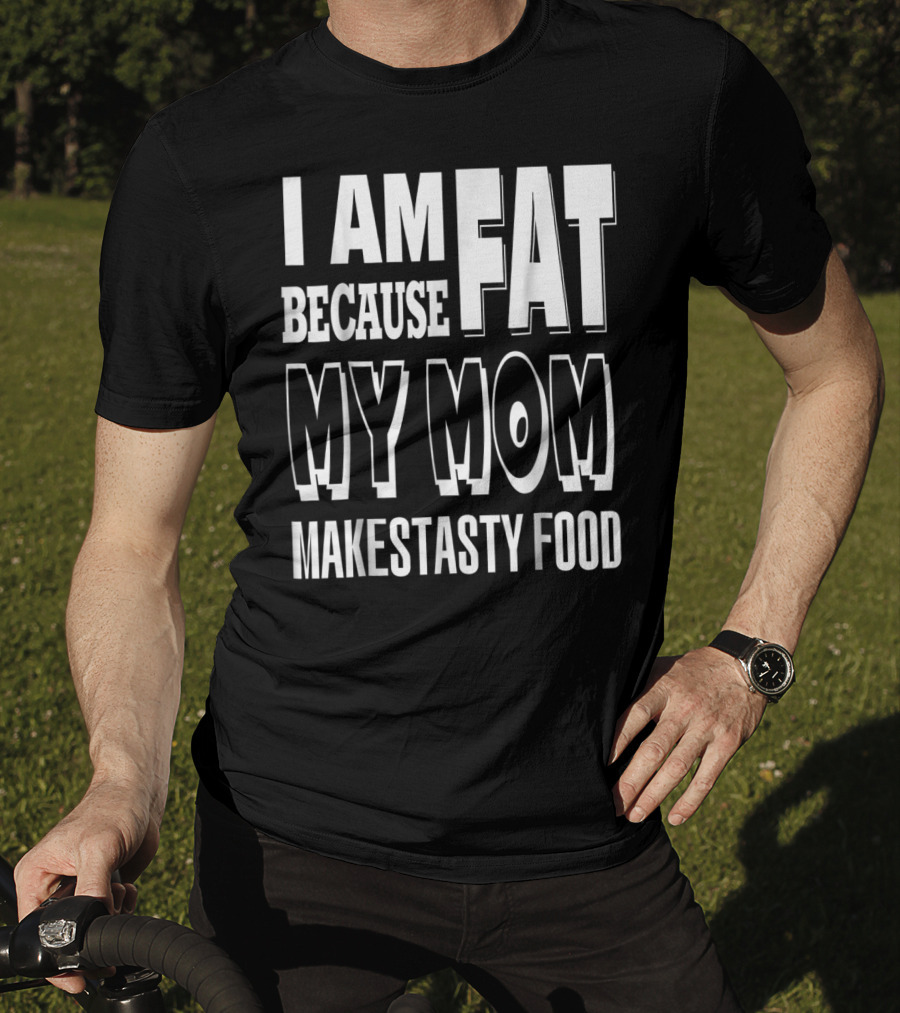 I Am Fat Because My Mom Makes Tasty Food T-Shirt