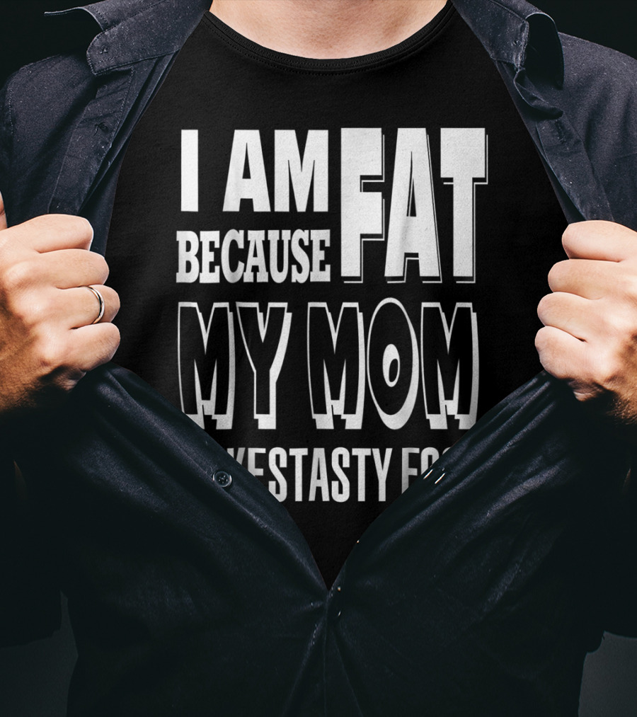 I Am Fat Because My Mom Makes Tasty Food T-Shirt