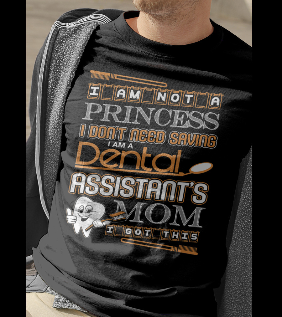 I Am Not A Princess I Don't Need Saving I Am A Dental Assistant's Mom I Got This T-Shirt