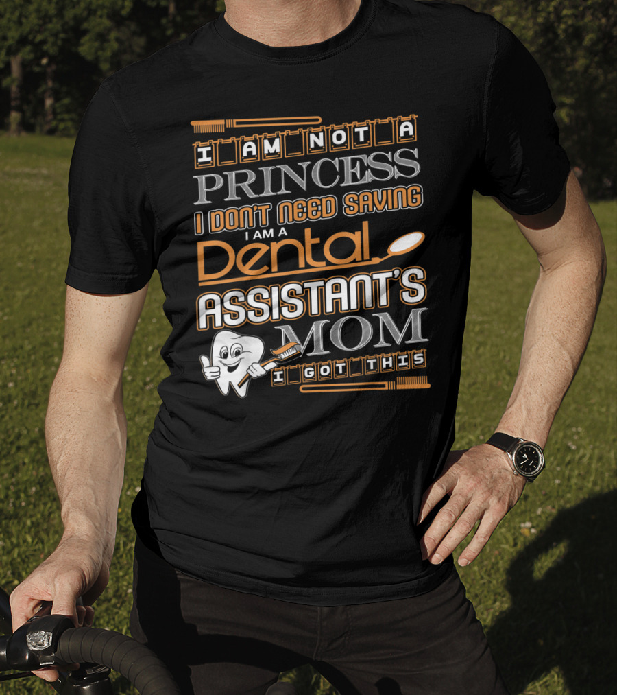 I Am Not A Princess I Don't Need Saving I Am A Dental Assistant's Mom I Got This T-Shirt