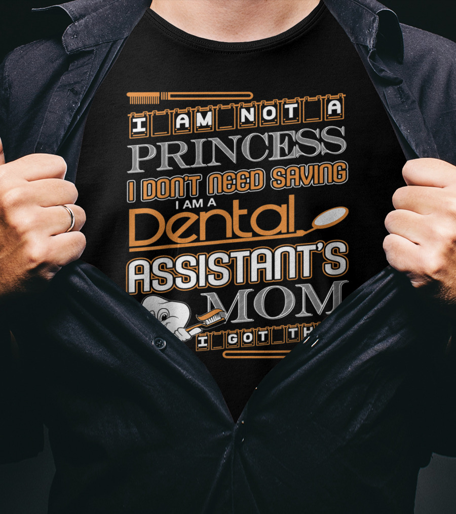 I Am Not A Princess I Don't Need Saving I Am A Dental Assistant's Mom I Got This T-Shirt