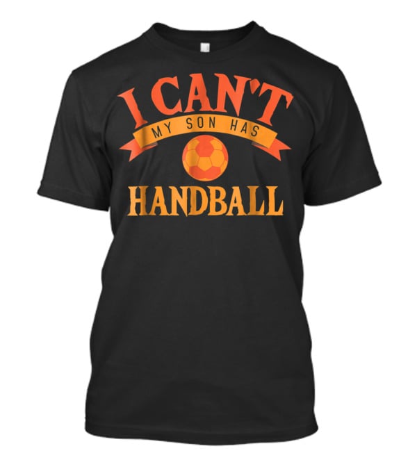 I Can't My Son Has Handball Funny Sports T-Shirt
