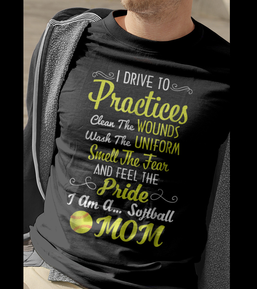 I Drive To Practices Clean The Wounds Wash The Uniform Smell The Fear And Feel The Pride I Am A Softball Mom T-Shirt