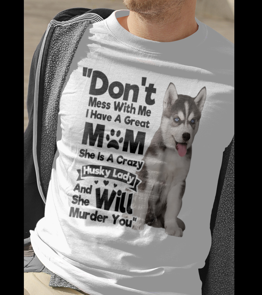 Don't Mess With Me I Have A Great Mom She Is A Crazy Husky Lady And She Will Murder You T-Shirt
