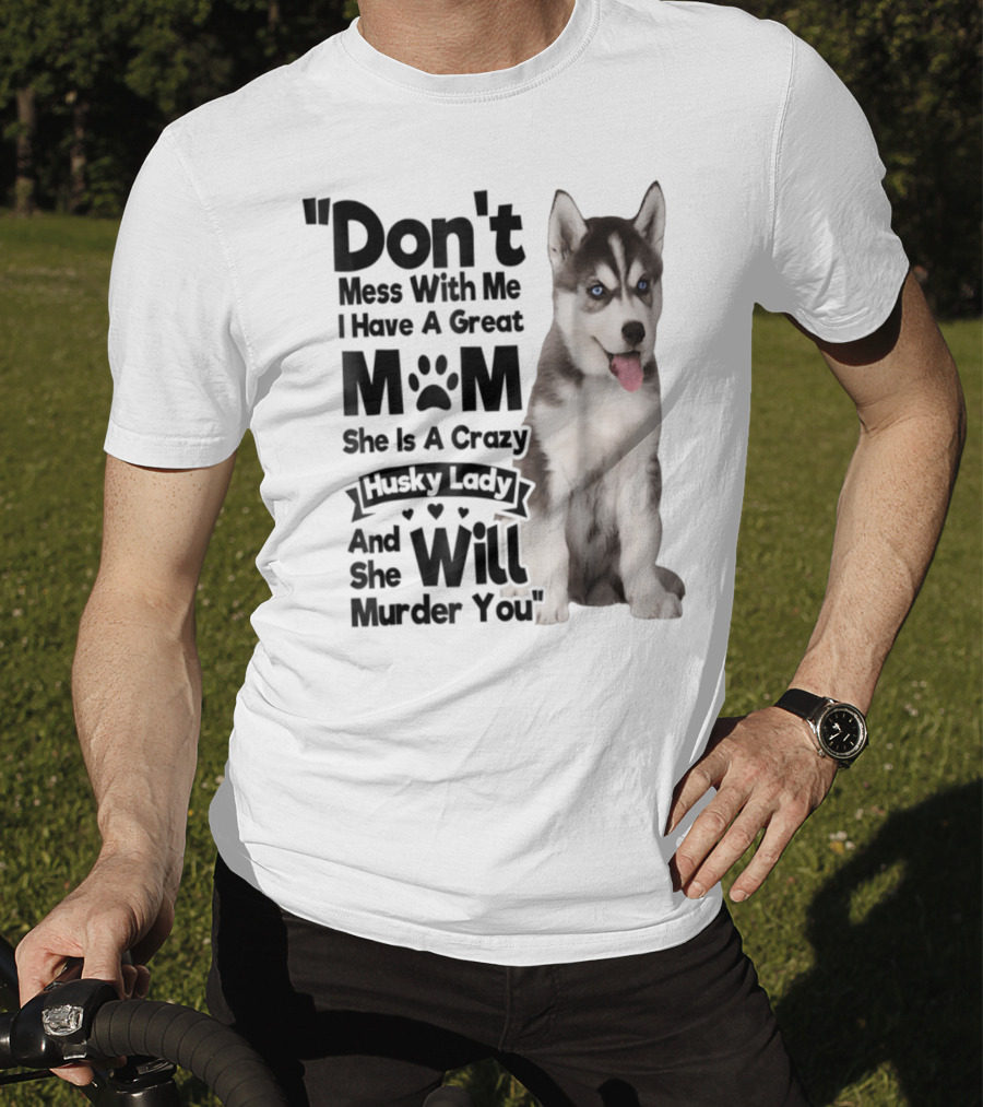 Don't Mess With Me I Have A Great Mom She Is A Crazy Husky Lady And She Will Murder You T-Shirt